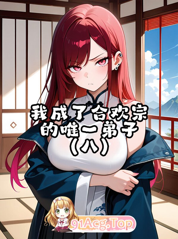 [AI]我成了合欢宗的唯一弟子01-08  [518P/333M/FM/百度]-第1张-漫画-次元小屋-ACG交流分享论坛