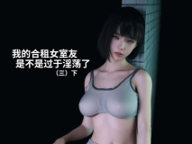 我的合租女室友是不是过于淫荡了01-3.2+废案[无修.痴女] [401P/221MB/度猫]